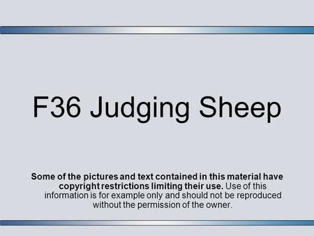 F36 Judging Sheep Some of the pictures and text contained in this material have copyright restrictions limiting their use. Use of this information is for.