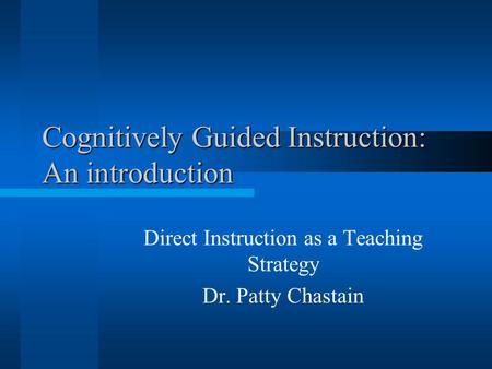 Cognitively Guided Instruction: An introduction Direct Instruction as a Teaching Strategy Dr. Patty Chastain.