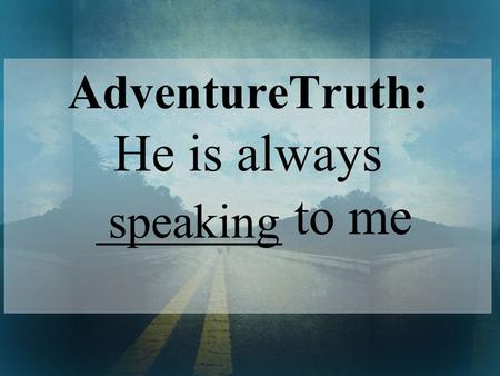 AdventureTruth: He is always _______ to me speaking.
