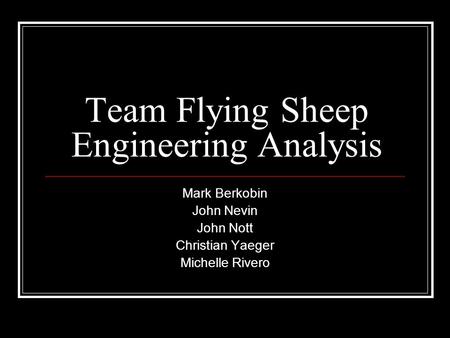 Team Flying Sheep Engineering Analysis Mark Berkobin John Nevin John Nott Christian Yaeger Michelle Rivero.