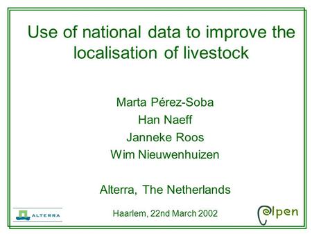 Marta Pérez-Soba Han Naeff Janneke Roos Wim Nieuwenhuizen Alterra, The Netherlands Haarlem, 22nd March 2002 Use of national data to improve the localisation.