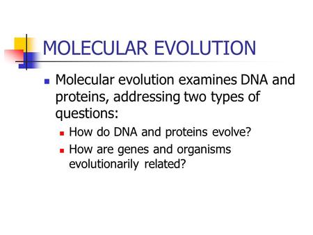 MOLECULAR EVOLUTION Molecular evolution examines DNA and proteins, addressing two types of questions: How do DNA and proteins evolve? How are genes and.