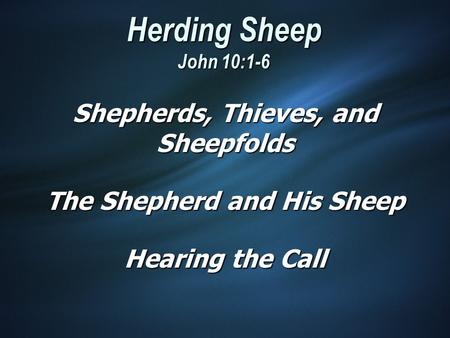 Herding Sheep John 10:1-6 Shepherds, Thieves, and Sheepfolds The Shepherd and His Sheep Hearing the Call.