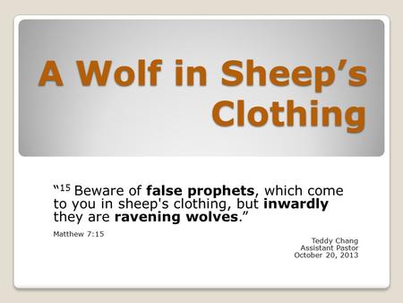 A Wolf in Sheep’s Clothing “ 15 Beware of false prophets, which come to you in sheep's clothing, but inwardly they are ravening wolves.” Matthew 7:15 Teddy.