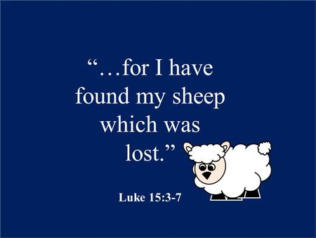 “…for I have found my sheep which was lost.” Luke 15:3-7.