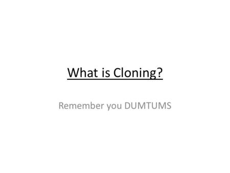 What is Cloning? Remember you DUMTUMS. Oh Goldie, your my favourite sheep If only all my sheep were exactly like you.