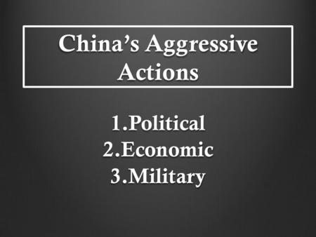 China’s Aggressive Actions 1.Political 2.Economic 3.Military.