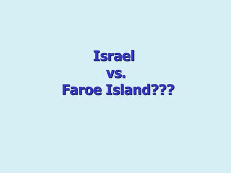 Israel vs. Faroe Island???. The Faroe Islands are one of the last places in Europe where everyday life brings what people elsewhere look for: closeness,