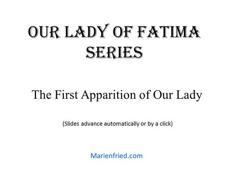Our lady oF Fatima Series The First Apparition of Our Lady (Slides advance automatically or by a click) Marienfried.com.