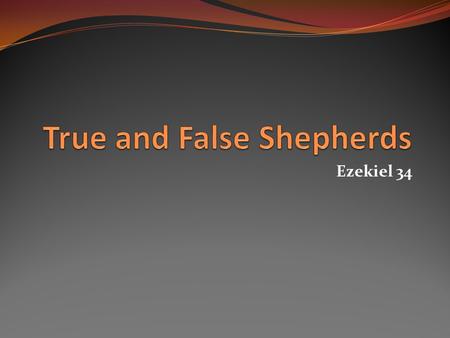 Ezekiel 34. True and False Shepherds Woe unto the false shepherds of Israel who feed, not the flock, but themselves (Ezek. 34:1-6; Jer. 23:1-2). Judgment.