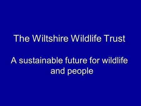 The Wiltshire Wildlife Trust A sustainable future for wildlife and people.