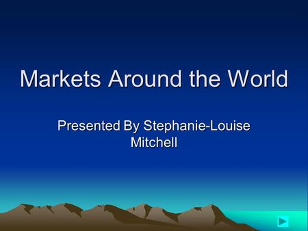 Markets Around the World Presented By Stephanie-Louise Mitchell.
