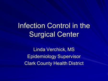 Infection Control in the Surgical Center Linda Verchick, MS Epidemiology Supervisor Clark County Health District.