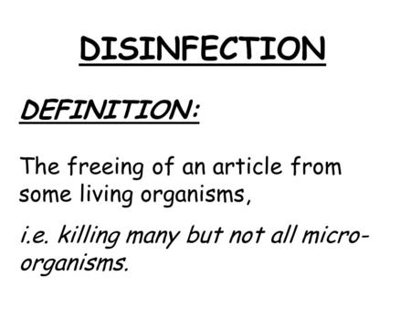 DISINFECTION DEFINITION: The freeing of an article from some living organisms, i.e. killing many but not all micro- organisms.