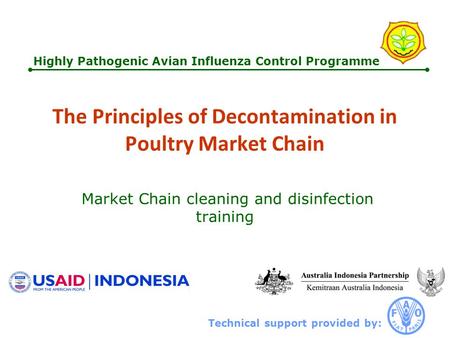 Technical support provided by: Highly Pathogenic Avian Influenza Control Programme The Principles of Decontamination in Poultry Market Chain Market Chain.