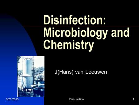 5/21/2015Disinfection1 Disinfection: Microbiology and Chemistry J(Hans) van Leeuwen.