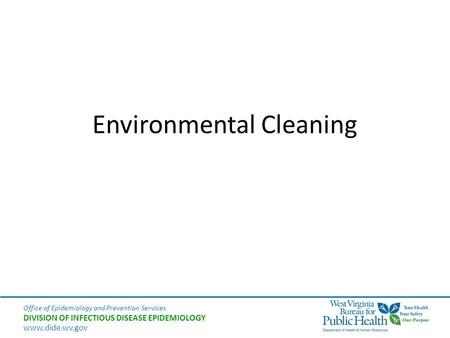 Office of Epidemiology and Prevention Services DIVISION OF INFECTIOUS DISEASE EPIDEMIOLOGY www.dide.wv.gov Environmental Cleaning.