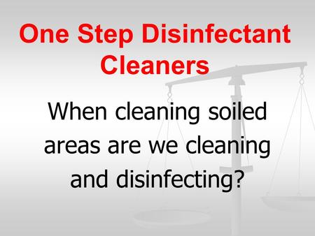 One Step Disinfectant Cleaners When cleaning soiled areas are we cleaning and disinfecting?