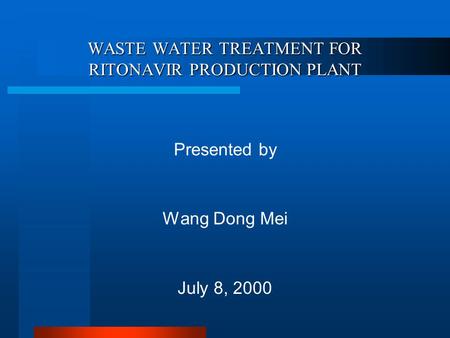 WASTE WATER TREATMENT FOR RITONAVIR PRODUCTION PLANT Presented by Wang Dong Mei July 8, 2000.