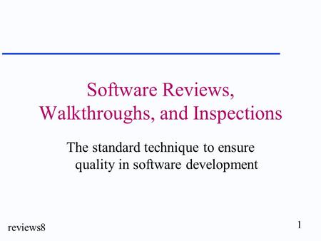 1 reviews8 Software Reviews, Walkthroughs, and Inspections The standard technique to ensure quality in software development.