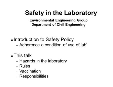 Environmental Engineering Group Department of Civil Engineering n Introduction to Safety Policy – Adherence a condition of use of lab’ n This talk – Hazards.