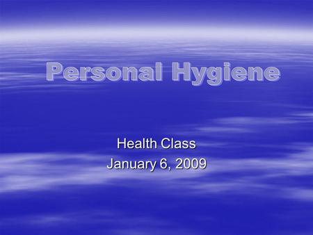 Health Class January 6, 2009. Good hygiene doesn’t just keep a person clean  Good hygiene helps keep the skin intact to fight infection and prevent injuries.