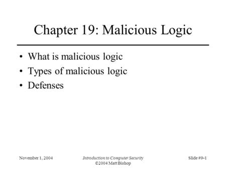 November 1, 2004Introduction to Computer Security ©2004 Matt Bishop Slide #9-1 Chapter 19: Malicious Logic What is malicious logic Types of malicious logic.