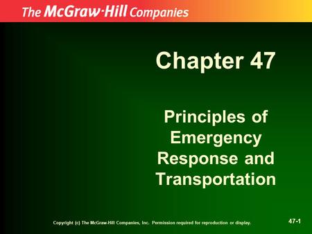 Copyright (c) The McGraw-Hill Companies, Inc. Permission required for reproduction or display. 47-1 Chapter 47 Principles of Emergency Response and Transportation.