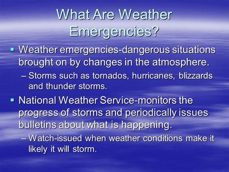 What Are Weather Emergencies?  Weather emergencies-dangerous situations brought on by changes in the atmosphere. –Storms such as tornados, hurricanes,