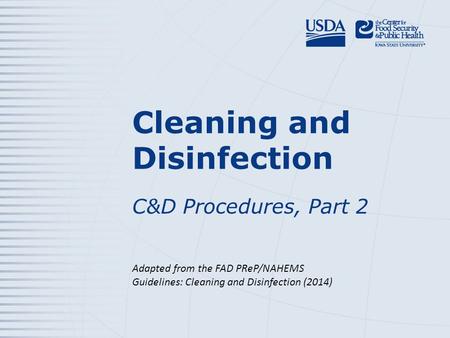 Cleaning and Disinfection C&D Procedures, Part 2 Adapted from the FAD PReP/NAHEMS Guidelines: Cleaning and Disinfection (2014)