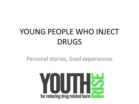 YOUNG PEOPLE WHO INJECT DRUGS Personal stories, lived experiences.