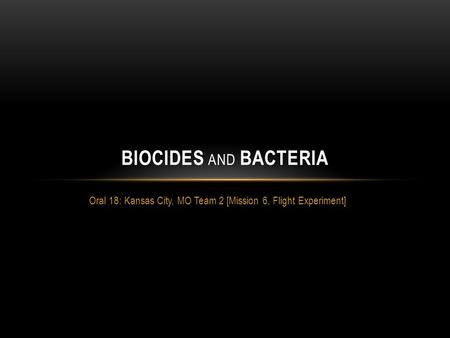 Oral 18: Kansas City, MO Team 2 [Mission 6, Flight Experiment] BIOCIDES AND BACTERIA.