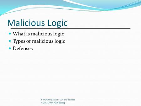 Malicious Logic What is malicious logic Types of malicious logic Defenses Computer Security: Art and Science ©2002-2004 Matt Bishop.
