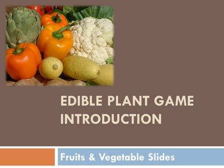 EDIBLE PLANT GAME INTRODUCTION Fruits & Vegetable Slides.