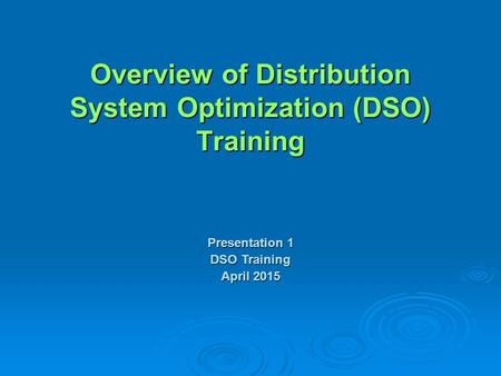 Overview of Distribution System Optimization (DSO) Training Presentation 1 DSO Training April 2015.