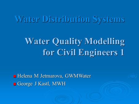 Water Distribution Systems Water Quality Modelling for Civil Engineers 1 Helena M Jetmarova, GWMWater Helena M Jetmarova, GWMWater George J Kastl, MWH.