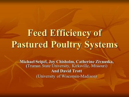 Feed Efficiency of Pastured Poultry Systems Michael Seipel, Joy Chisholm, Catherine Zivnuska, (Truman State University, Kirksville, Missouri) And David.