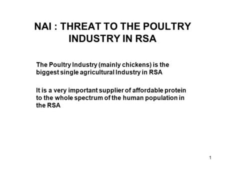 1 NAI : THREAT TO THE POULTRY INDUSTRY IN RSA The Poultry Industry (mainly chickens) is the biggest single agricultural Industry in RSA It is a very important.