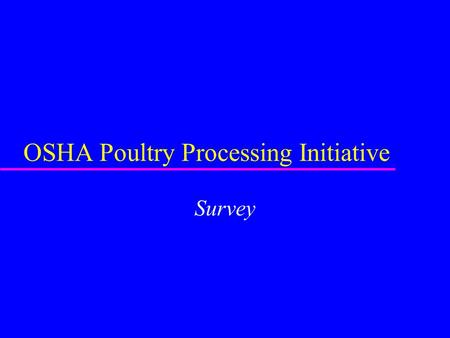 OSHA Poultry Processing Initiative Survey. OSHA Survey u Conducted jointly with Wage and Hour u Wage and Hour concerns –Many minimum wage or overtime.