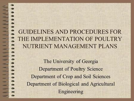 GUIDELINES AND PROCEDURES FOR THE IMPLEMENTATION OF POULTRY NUTRIENT MANAGEMENT PLANS The University of Georgia Department of Poultry Science Department.