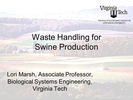 Waste Handling for Swine Production Lori Marsh, Associate Professor, Biological Systems Engineering, Virginia Tech.