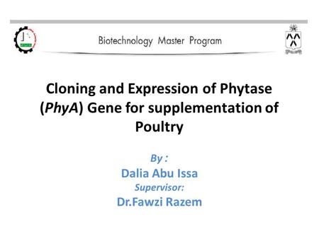Cloning and Expression of Phytase (PhyA) Gene for supplementation of Poultry :By Dalia Abu Issa Supervisor: Dr.Fawzi Razem.
