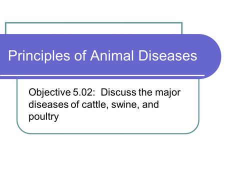 Principles of Animal Diseases Objective 5.02: Discuss the major diseases of cattle, swine, and poultry.