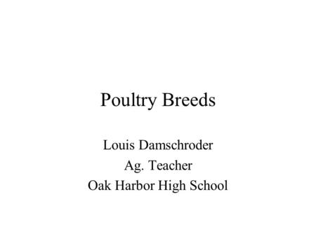 Poultry Breeds Louis Damschroder Ag. Teacher Oak Harbor High School.