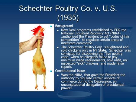 Schechter Poultry Co. v. U.S. (1935) Background New Deal programs established by FDR the National Industrial Recovery Act (NIRA),authorized the President.