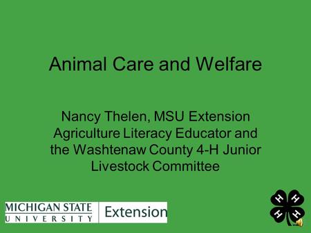 Animal Care and Welfare Nancy Thelen, MSU Extension Agriculture Literacy Educator and the Washtenaw County 4-H Junior Livestock Committee.
