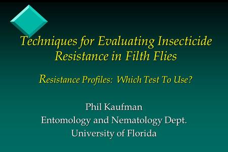 Techniques for Evaluating Insecticide Resistance in Filth Flies R esistance Profiles: Which Test To Use? Phil Kaufman Entomology and Nematology Dept. University.