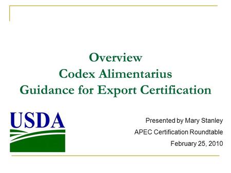 Overview Codex Alimentarius Guidance for Export Certification Presented by Mary Stanley APEC Certification Roundtable February 25, 2010.