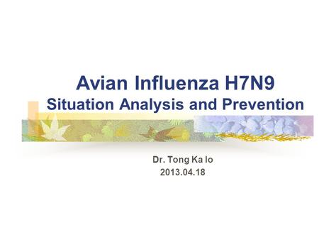 Avian Influenza H7N9 Situation Analysis and Prevention Dr. Tong Ka Io 2013.04.18.