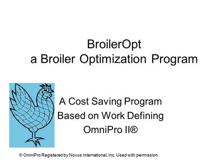 BroilerOpt a Broiler Optimization Program A Cost Saving Program Based on Work Defining OmniPro II® ® OmniPro Registered by Novus International, Inc. Used.
